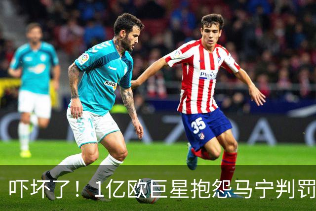 吓坏了！1亿欧巨星抱怨马宁判罚，被马宁点名叫过来，赶忙赔不是
